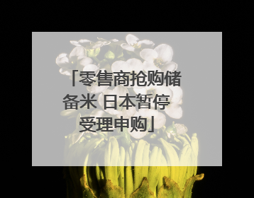 零售商抢购储备米 日本暂停受理申购