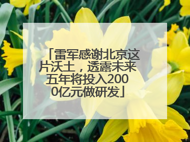 雷军感谢北京这片沃土，透露未来五年将投入2000亿元做研发