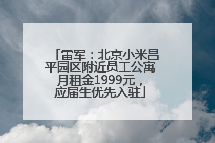 雷军：北京小米昌平园区附近员工公寓月租金1999元，应届生优先入驻