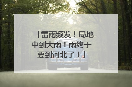 雷雨频发！局地中到大雨！雨终于要到河北了！
