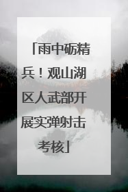 雨中砺精兵！观山湖区人武部开展实弹射击考核