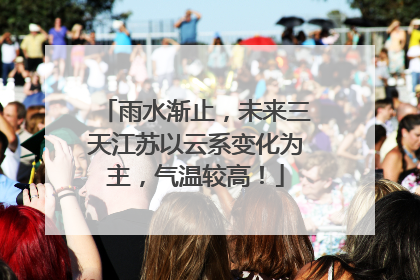 雨水渐止，未来三天江苏以云系变化为主，气温较高！