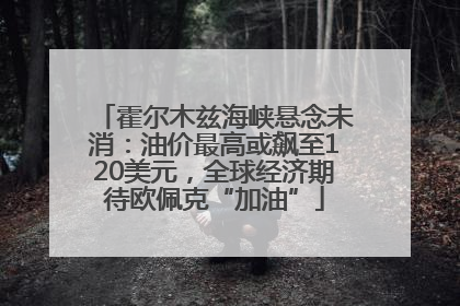 霍尔木兹海峡悬念未消：油价最高或飙至120美元，全球经济期待欧佩克“加油”