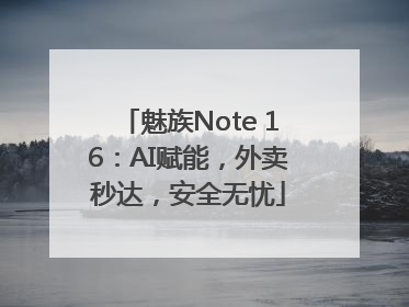 魅族Note 16：AI赋能，外卖秒达，安全无忧