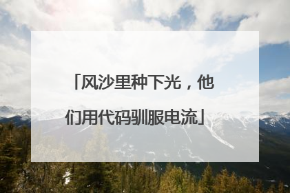 风沙里种下光，他们用代码驯服电流