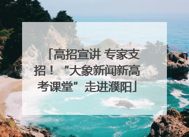 高招宣讲 专家支招！“大象新闻新高考课堂”走进濮阳