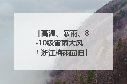 高温、暴雨、8-10级雷雨大风！浙江梅雨回归