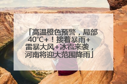 高温橙色预警，局部40℃+！接着暴雨+雷暴大风+冰雹来袭，河南将迎大范围降雨