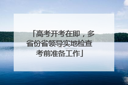 高考开考在即，多省份省领导实地检查考前准备工作