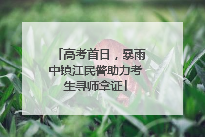 高考首日，暴雨中镇江民警助力考生寻师拿证