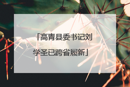 高青县委书记刘学圣已跨省履新