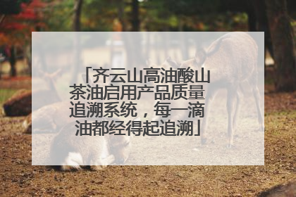 齐云山高油酸山茶油启用产品质量追溯系统，每一滴油都经得起追溯