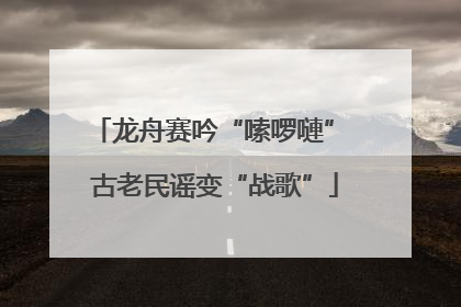 龙舟赛吟“嗦啰嗹” 古老民谣变“战歌”