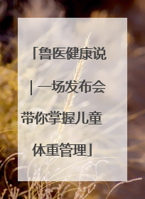 鲁医健康说｜一场发布会带你掌握儿童体重管理