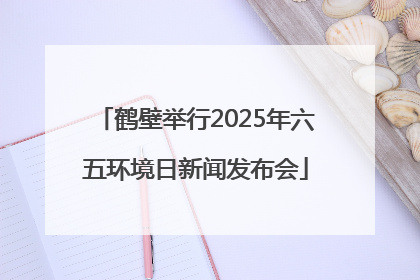 鹤壁举行2025年六五环境日新闻发布会