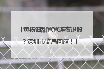 黄杨钿甜爸爸连夜退股？深圳市监局回应！