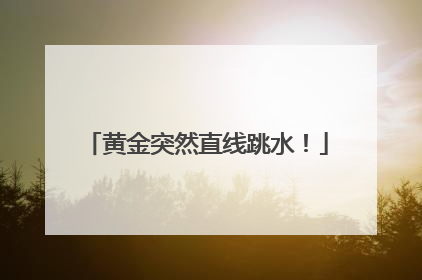 黄金突然直线跳水！
