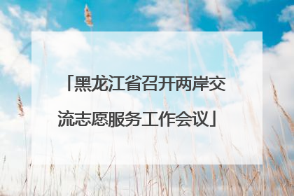 黑龙江省召开两岸交流志愿服务工作会议
