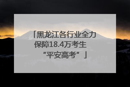 黑龙江各行业全力保障18.4万考生“平安高考”