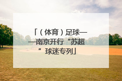 （体育）足球——南京开行“苏超”球迷专列