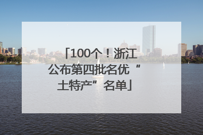 100个！浙江公布第四批名优“土特产”名单