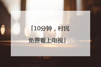 10分钟，村民免费看上电视