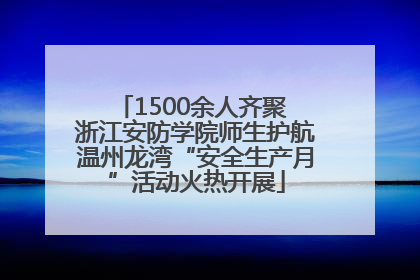 1500余人齐聚 浙江安防学院师生护航温州龙湾“安全生产月”活动火热开展