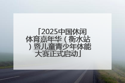 2025中国休闲体育嘉年华（衡水站）暨儿童青少年体能大赛正式启动