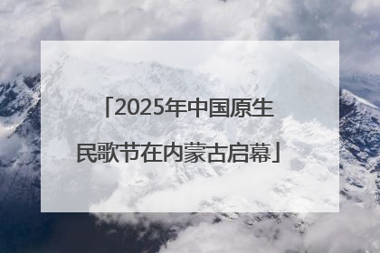 2025年中国原生民歌节在内蒙古启幕