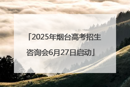 2025年烟台高考招生咨询会6月27日启动