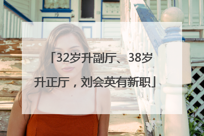 32岁升副厅、38岁升正厅，刘会英有新职