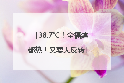 38.7℃！全福建都热！又要大反转