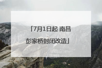 7月1日起 南昌彭家桥封闭改造