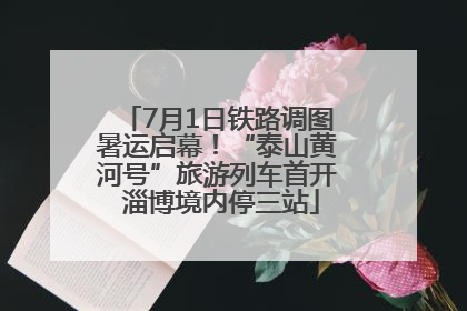 7月1日铁路调图暑运启幕！“泰山黄河号”旅游列车首开 淄博境内停三站