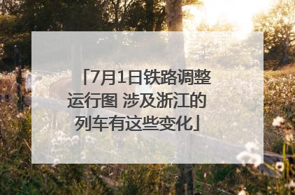 7月1日铁路调整运行图 涉及浙江的列车有这些变化