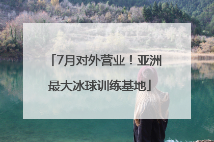 7月对外营业！亚洲最大冰球训练基地