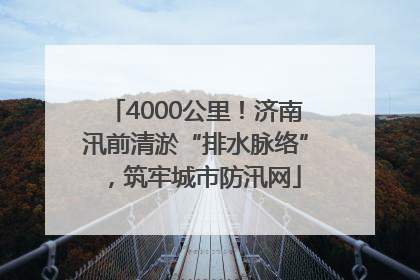 4000公里！济南汛前清淤“排水脉络”，筑牢城市防汛网