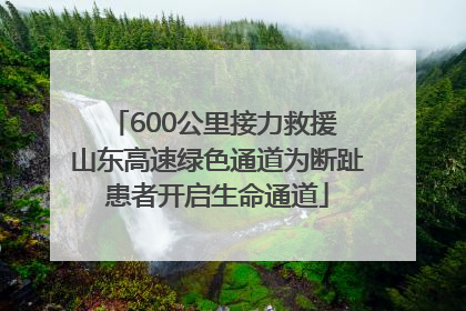 600公里接力救援 山东高速绿色通道为断趾患者开启生命通道