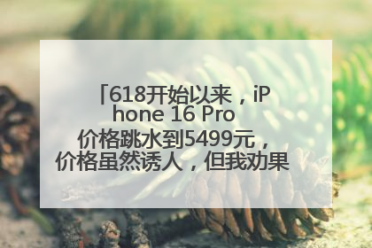 618开始以来，iPhone 16 Pro价格跳水到5499元，价格虽然诱人，但我劝果粉们再等等！