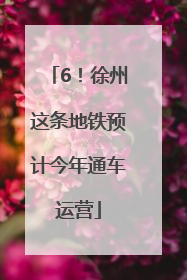 6！徐州这条地铁预计今年通车运营