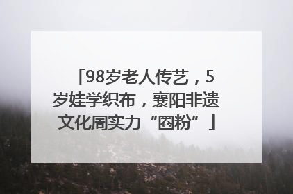 98岁老人传艺，5岁娃学织布，襄阳非遗文化周实力“圈粉”
