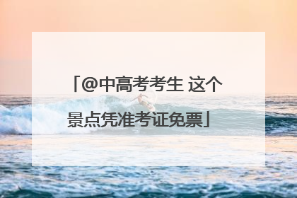@中高考考生 这个景点凭准考证免票