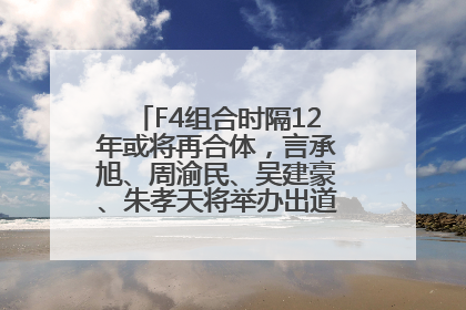 F4组合时隔12年或将再合体，言承旭、周渝民、吴建豪、朱孝天将举办出道25周年演唱会