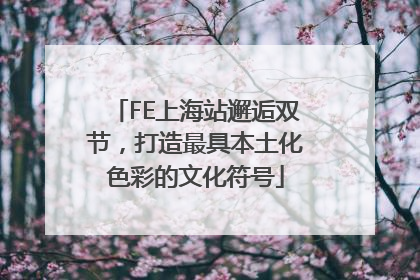 FE上海站邂逅双节，打造最具本土化色彩的文化符号