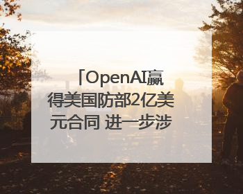 OpenAI赢得美国防部2亿美元合同 进一步涉足国家安全领域