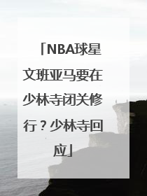NBA球星文班亚马要在少林寺闭关修行？少林寺回应
