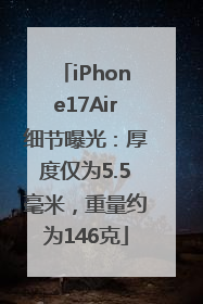 iPhone17Air细节曝光：厚度仅为5.5毫米，重量约为146克